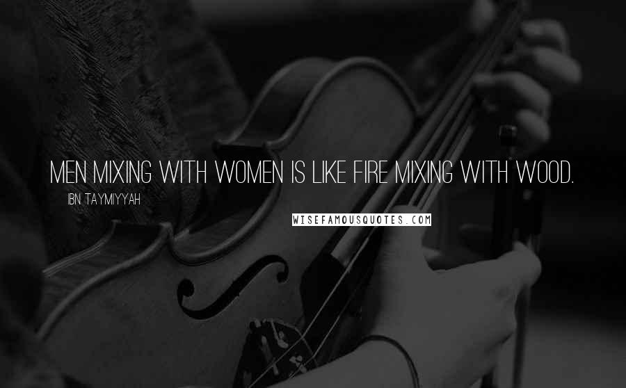 Ibn Taymiyyah Quotes: Men mixing with women is like fire mixing with wood.
