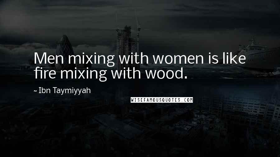 Ibn Taymiyyah Quotes: Men mixing with women is like fire mixing with wood.