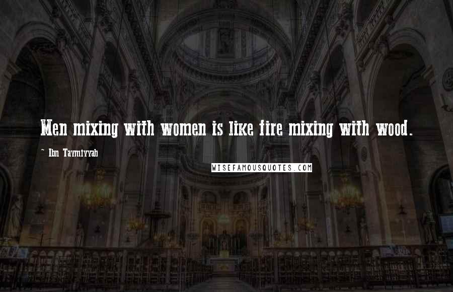 Ibn Taymiyyah Quotes: Men mixing with women is like fire mixing with wood.