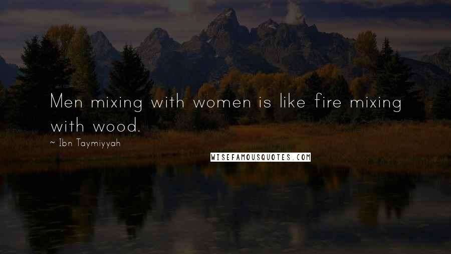 Ibn Taymiyyah Quotes: Men mixing with women is like fire mixing with wood.