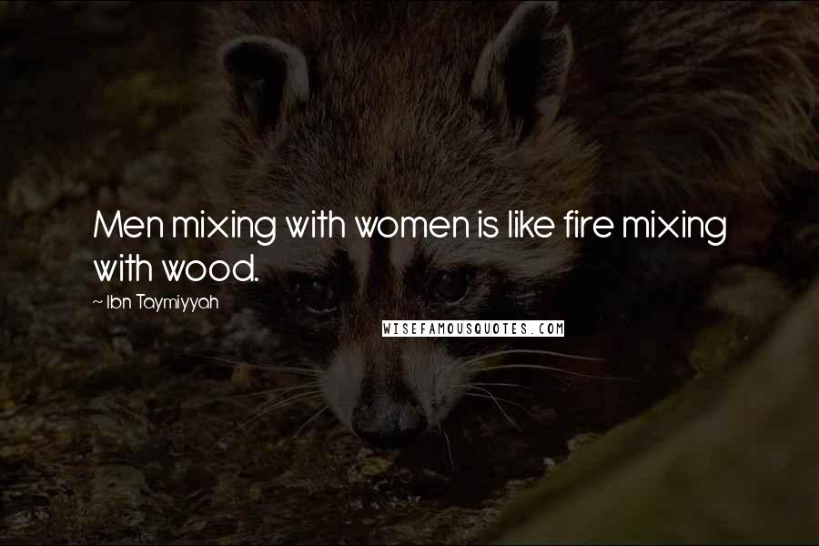 Ibn Taymiyyah Quotes: Men mixing with women is like fire mixing with wood.