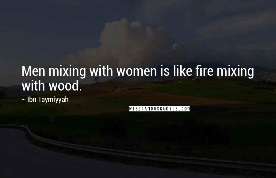 Ibn Taymiyyah Quotes: Men mixing with women is like fire mixing with wood.