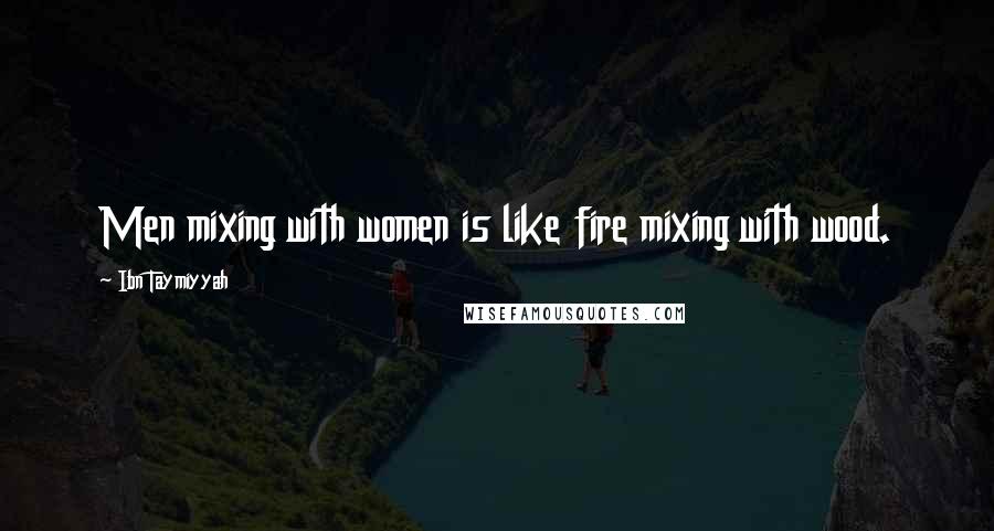 Ibn Taymiyyah Quotes: Men mixing with women is like fire mixing with wood.