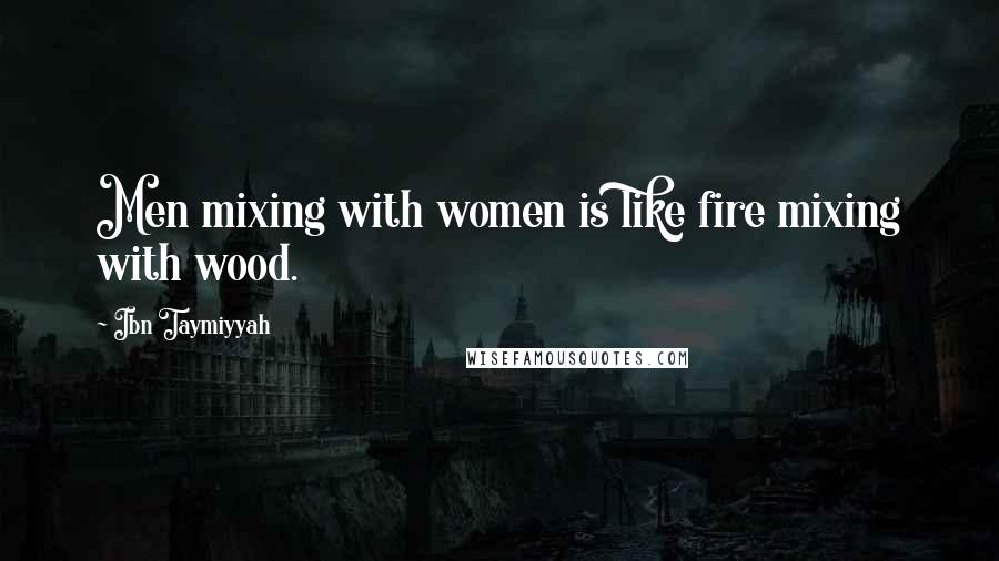 Ibn Taymiyyah Quotes: Men mixing with women is like fire mixing with wood.