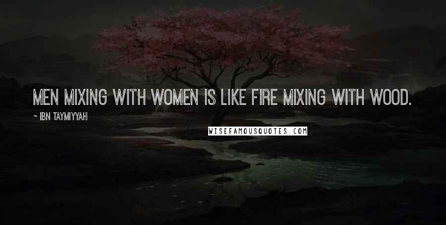 Ibn Taymiyyah Quotes: Men mixing with women is like fire mixing with wood.