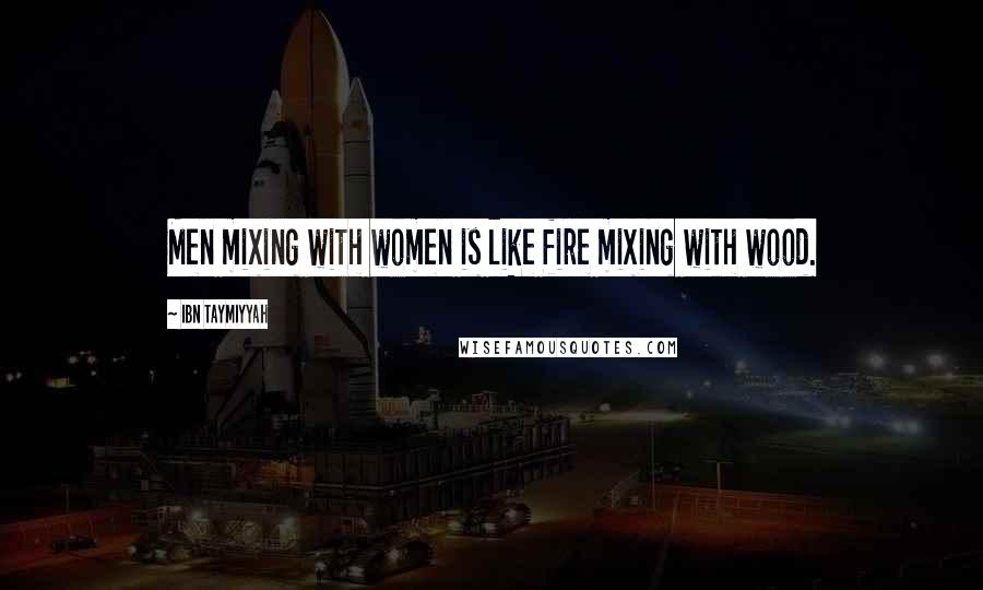 Ibn Taymiyyah Quotes: Men mixing with women is like fire mixing with wood.