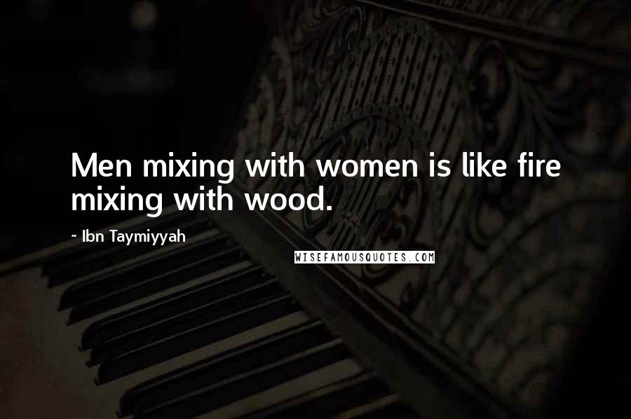 Ibn Taymiyyah Quotes: Men mixing with women is like fire mixing with wood.