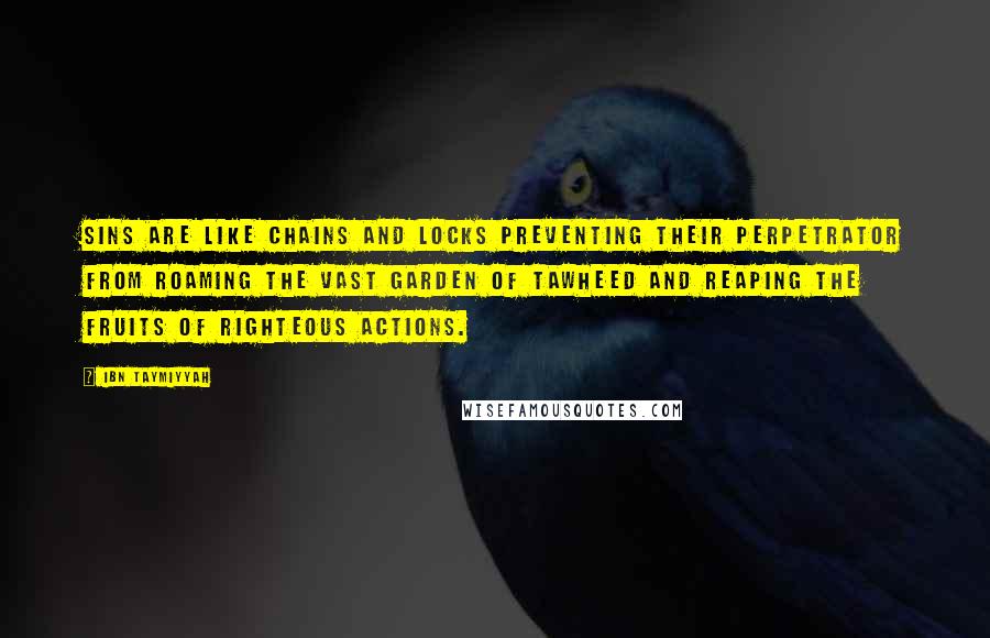 Ibn Taymiyyah Quotes: Sins are like chains and locks preventing their perpetrator from roaming the vast garden of Tawheed and reaping the fruits of righteous actions.