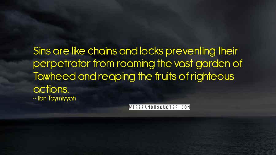 Ibn Taymiyyah Quotes: Sins are like chains and locks preventing their perpetrator from roaming the vast garden of Tawheed and reaping the fruits of righteous actions.