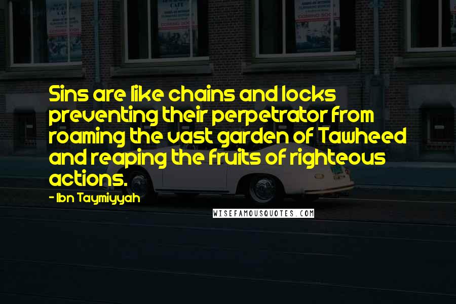 Ibn Taymiyyah Quotes: Sins are like chains and locks preventing their perpetrator from roaming the vast garden of Tawheed and reaping the fruits of righteous actions.