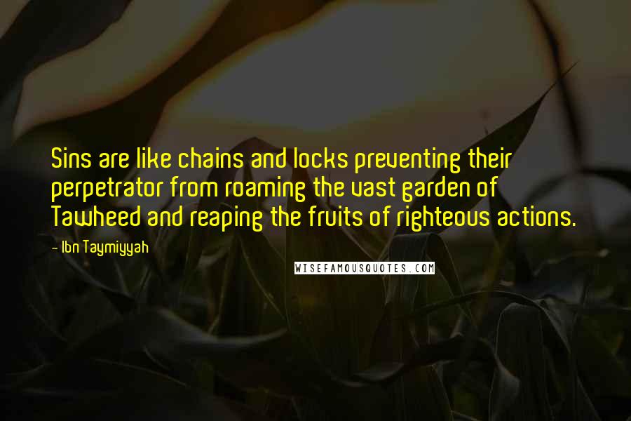 Ibn Taymiyyah Quotes: Sins are like chains and locks preventing their perpetrator from roaming the vast garden of Tawheed and reaping the fruits of righteous actions.