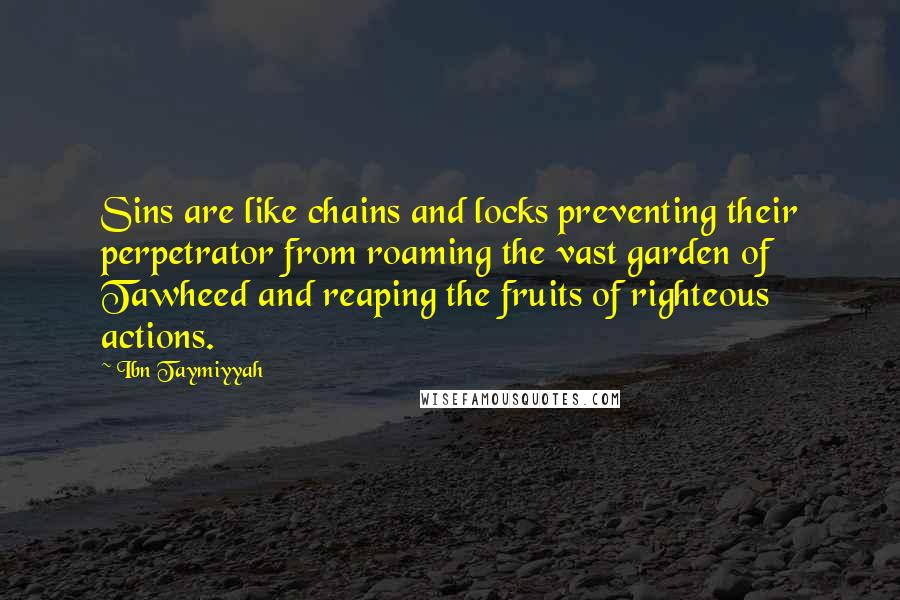 Ibn Taymiyyah Quotes: Sins are like chains and locks preventing their perpetrator from roaming the vast garden of Tawheed and reaping the fruits of righteous actions.