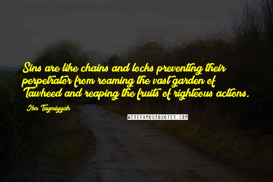 Ibn Taymiyyah Quotes: Sins are like chains and locks preventing their perpetrator from roaming the vast garden of Tawheed and reaping the fruits of righteous actions.