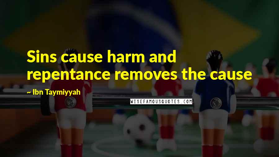 Ibn Taymiyyah Quotes: Sins cause harm and repentance removes the cause