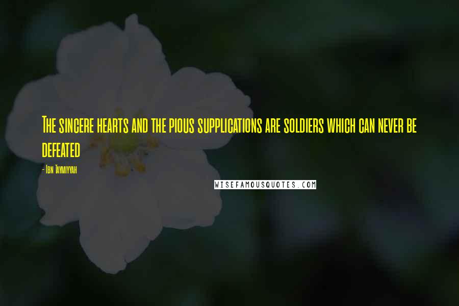 Ibn Taymiyyah Quotes: The sincere hearts and the pious supplications are soldiers which can never be defeated