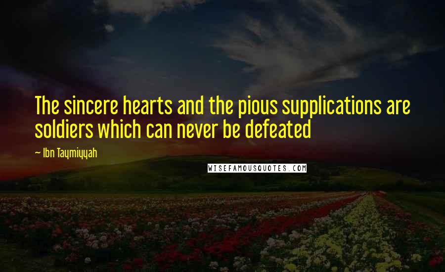 Ibn Taymiyyah Quotes: The sincere hearts and the pious supplications are soldiers which can never be defeated