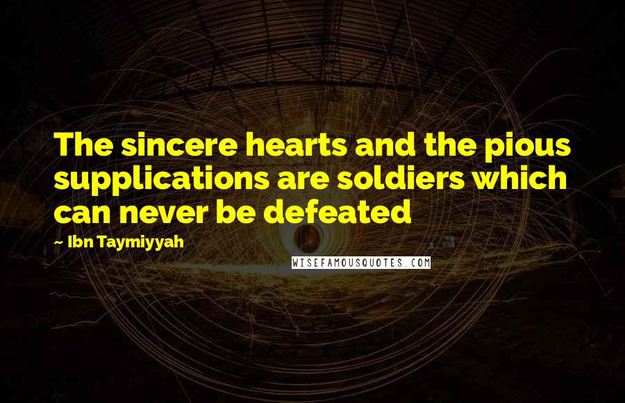 Ibn Taymiyyah Quotes: The sincere hearts and the pious supplications are soldiers which can never be defeated