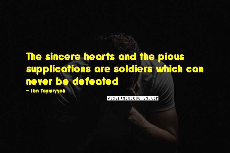 Ibn Taymiyyah Quotes: The sincere hearts and the pious supplications are soldiers which can never be defeated