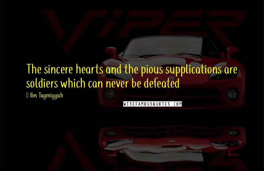 Ibn Taymiyyah Quotes: The sincere hearts and the pious supplications are soldiers which can never be defeated