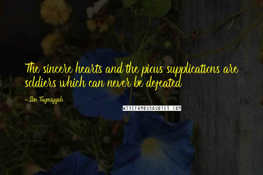 Ibn Taymiyyah Quotes: The sincere hearts and the pious supplications are soldiers which can never be defeated