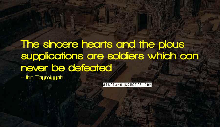 Ibn Taymiyyah Quotes: The sincere hearts and the pious supplications are soldiers which can never be defeated