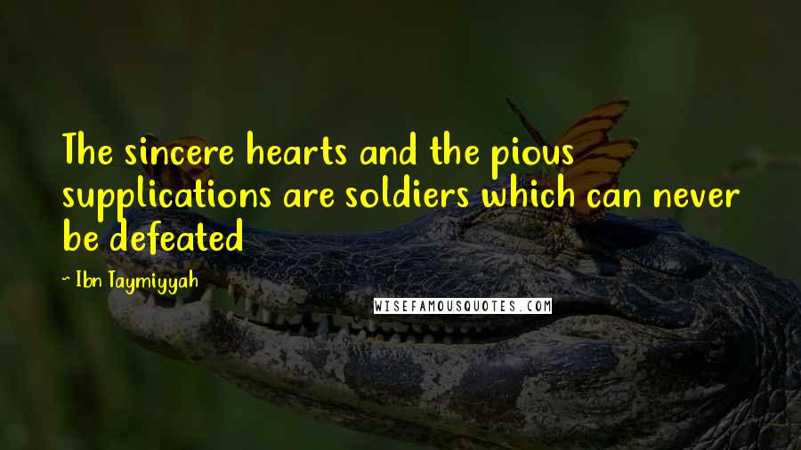 Ibn Taymiyyah Quotes: The sincere hearts and the pious supplications are soldiers which can never be defeated