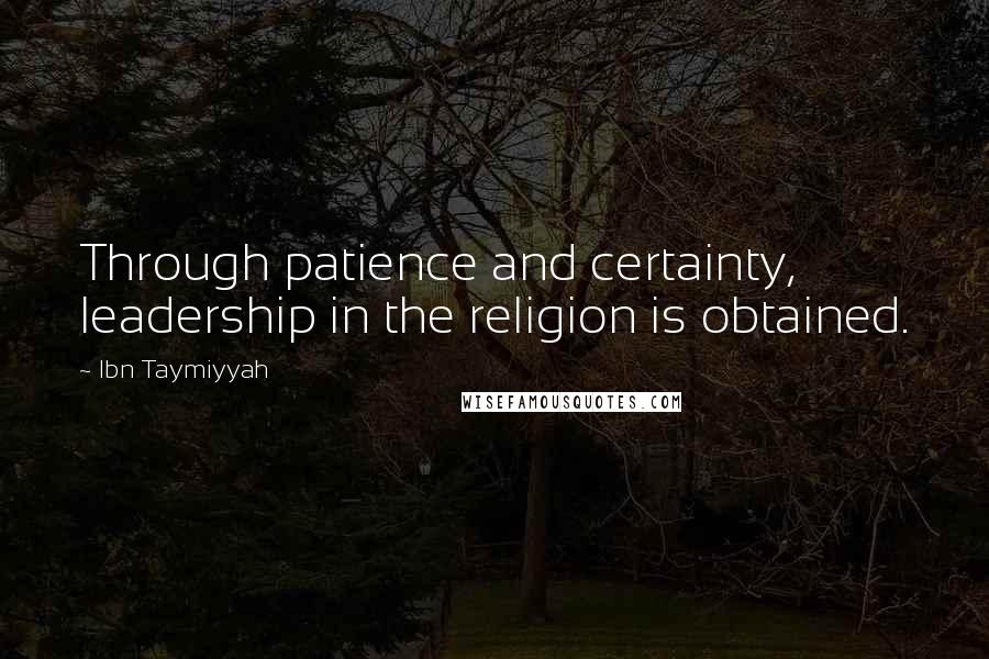 Ibn Taymiyyah Quotes: Through patience and certainty, leadership in the religion is obtained.