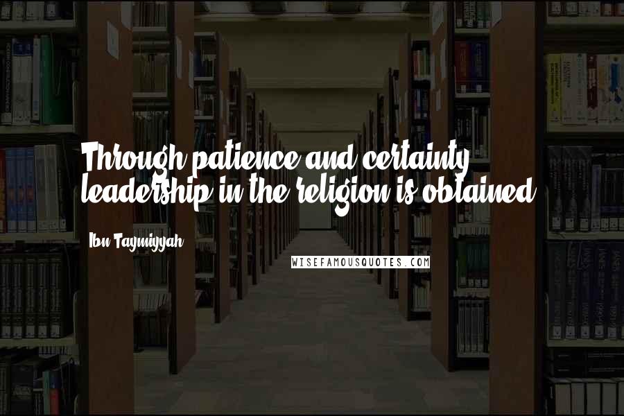 Ibn Taymiyyah Quotes: Through patience and certainty, leadership in the religion is obtained.