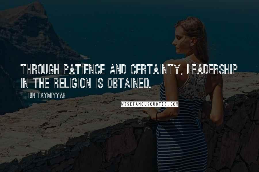 Ibn Taymiyyah Quotes: Through patience and certainty, leadership in the religion is obtained.