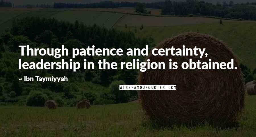 Ibn Taymiyyah Quotes: Through patience and certainty, leadership in the religion is obtained.