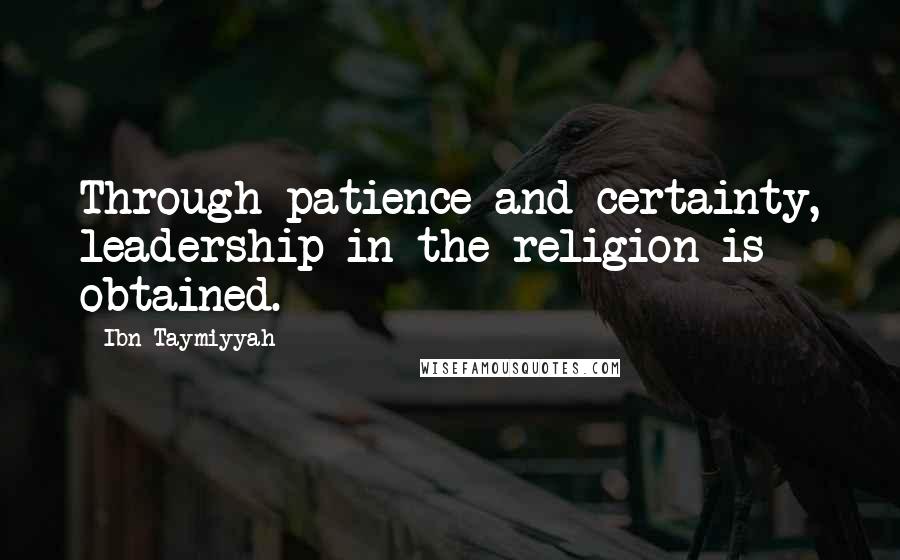 Ibn Taymiyyah Quotes: Through patience and certainty, leadership in the religion is obtained.