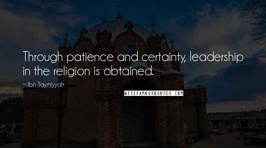 Ibn Taymiyyah Quotes: Through patience and certainty, leadership in the religion is obtained.