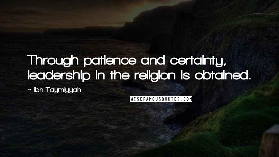 Ibn Taymiyyah Quotes: Through patience and certainty, leadership in the religion is obtained.