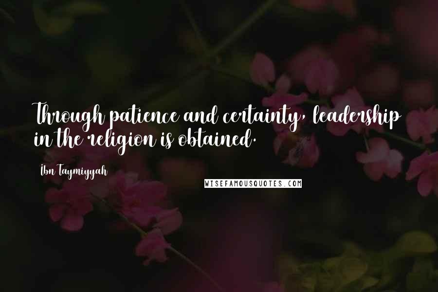 Ibn Taymiyyah Quotes: Through patience and certainty, leadership in the religion is obtained.