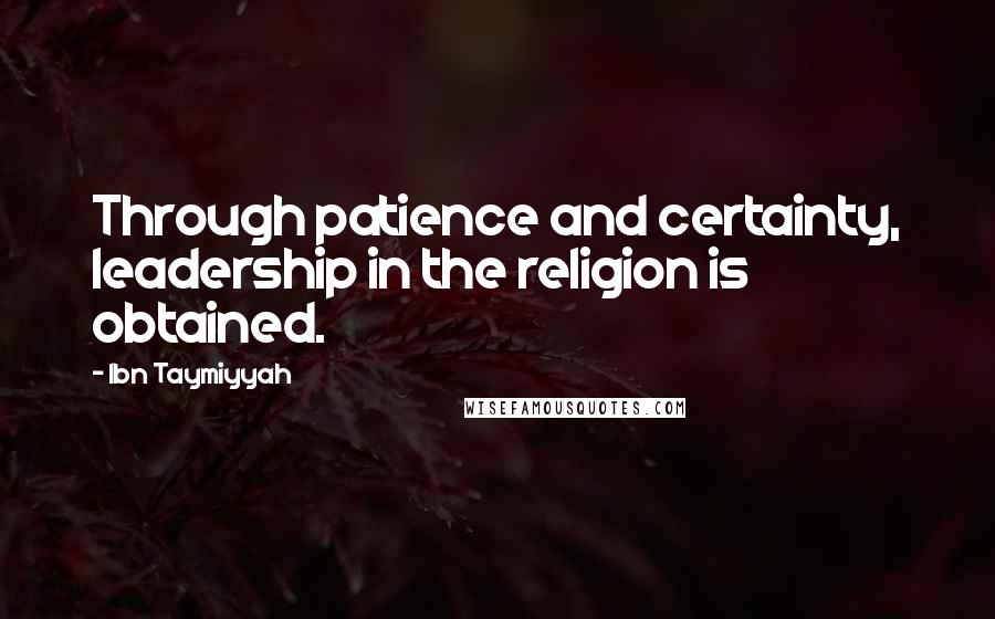 Ibn Taymiyyah Quotes: Through patience and certainty, leadership in the religion is obtained.