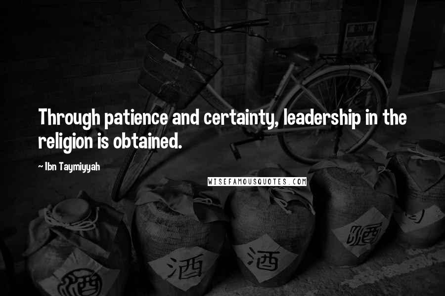 Ibn Taymiyyah Quotes: Through patience and certainty, leadership in the religion is obtained.