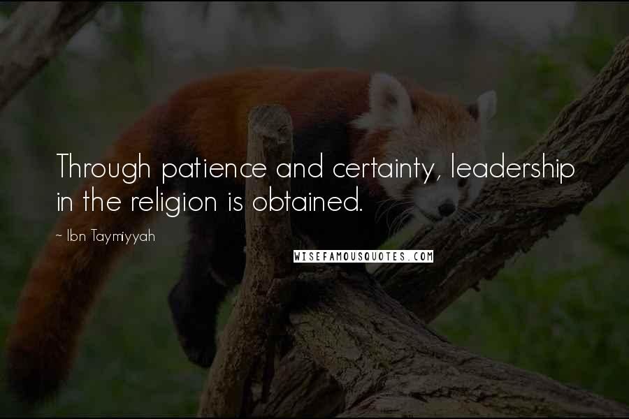 Ibn Taymiyyah Quotes: Through patience and certainty, leadership in the religion is obtained.