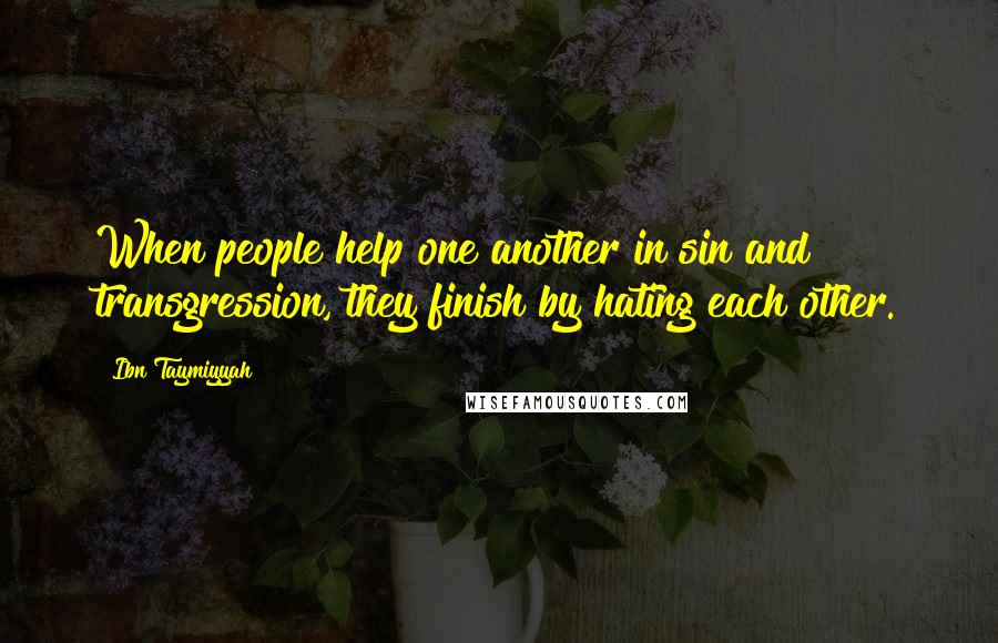 Ibn Taymiyyah Quotes: When people help one another in sin and transgression, they finish by hating each other.