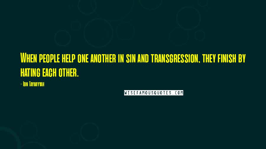 Ibn Taymiyyah Quotes: When people help one another in sin and transgression, they finish by hating each other.