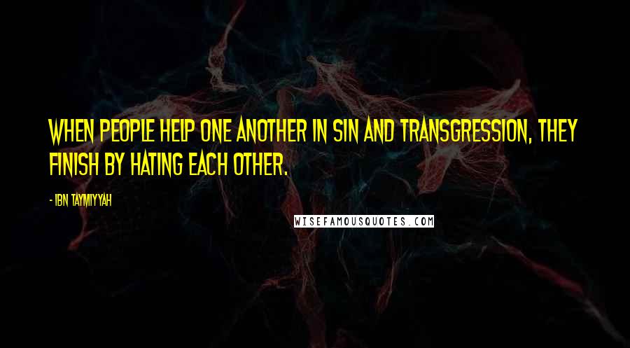 Ibn Taymiyyah Quotes: When people help one another in sin and transgression, they finish by hating each other.