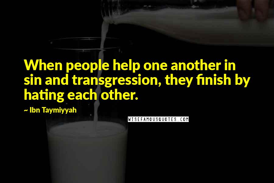 Ibn Taymiyyah Quotes: When people help one another in sin and transgression, they finish by hating each other.