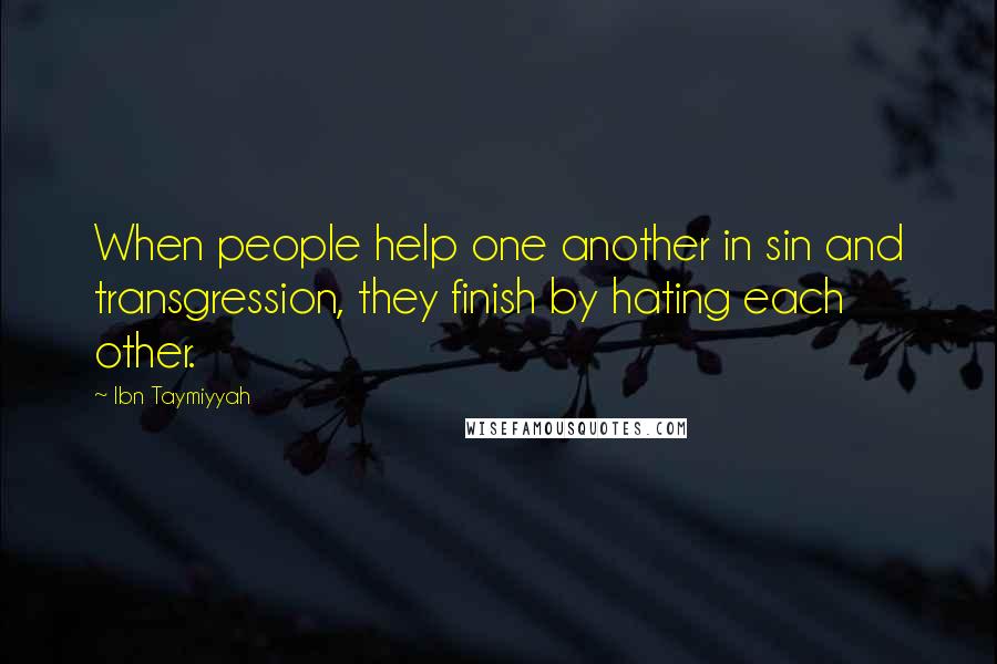 Ibn Taymiyyah Quotes: When people help one another in sin and transgression, they finish by hating each other.