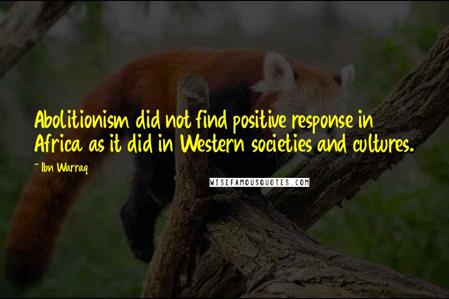 Ibn Warraq Quotes: Abolitionism did not find positive response in Africa as it did in Western societies and cultures.