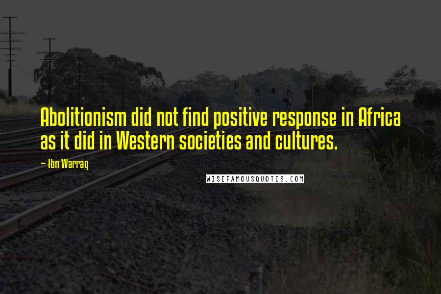 Ibn Warraq Quotes: Abolitionism did not find positive response in Africa as it did in Western societies and cultures.