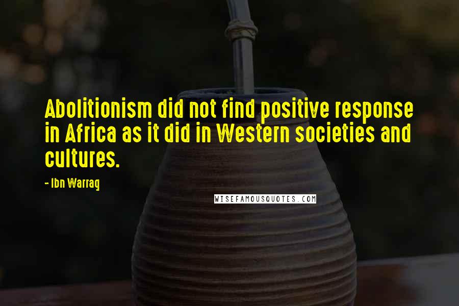 Ibn Warraq Quotes: Abolitionism did not find positive response in Africa as it did in Western societies and cultures.