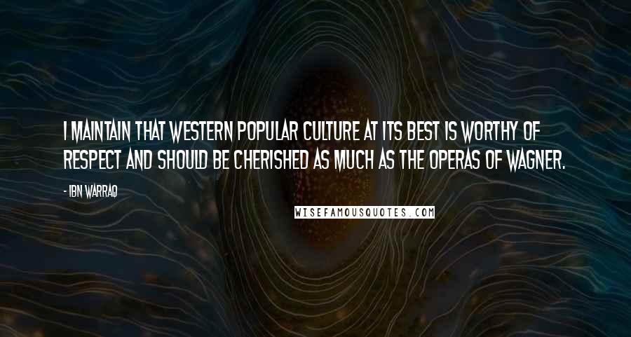 Ibn Warraq Quotes: I maintain that Western popular culture at its best is worthy of respect and should be cherished as much as the operas of Wagner.