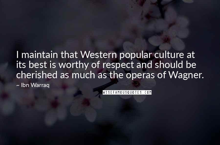 Ibn Warraq Quotes: I maintain that Western popular culture at its best is worthy of respect and should be cherished as much as the operas of Wagner.