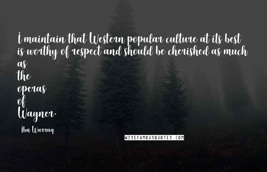 Ibn Warraq Quotes: I maintain that Western popular culture at its best is worthy of respect and should be cherished as much as the operas of Wagner.