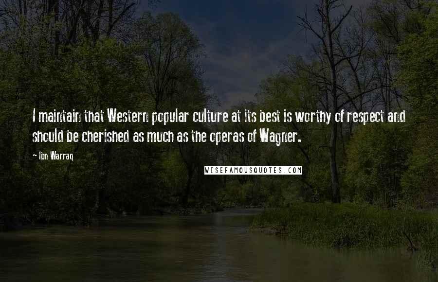 Ibn Warraq Quotes: I maintain that Western popular culture at its best is worthy of respect and should be cherished as much as the operas of Wagner.