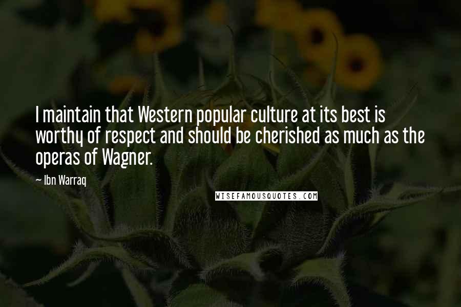 Ibn Warraq Quotes: I maintain that Western popular culture at its best is worthy of respect and should be cherished as much as the operas of Wagner.